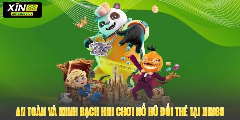 An toàn và minh bạch khi chơi nổ hũ đổi thẻ tại Xin88