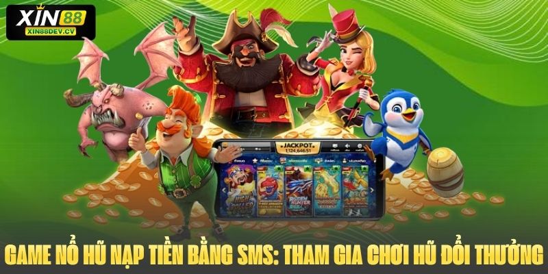 Game Nổ Hũ Nạp Tiền Bằng SMS: Tham Gia Chơi Hũ Đổi Thưởng