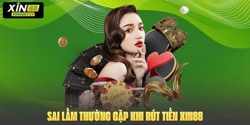 Sai lầm thường gặp khi rút tiền Xin88 và giải pháp khắc phục