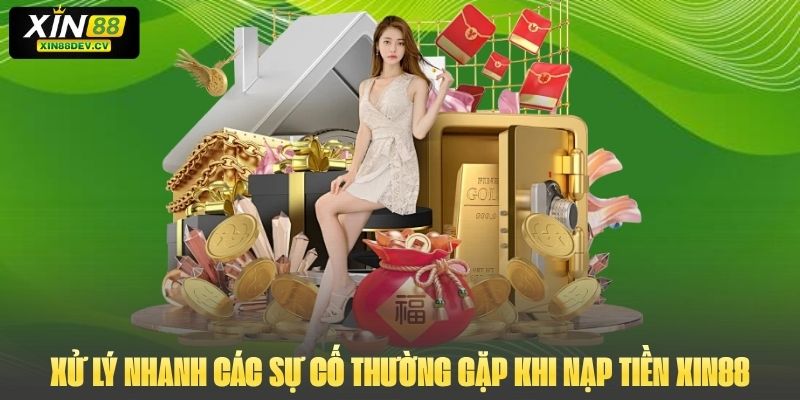 Xử lý nhanh các sự cố thường gặp khi nạp tiền Xin88